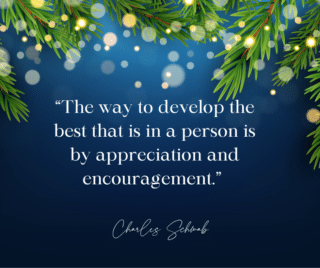 “Appreciation and encouragement.” — Charles Schwab